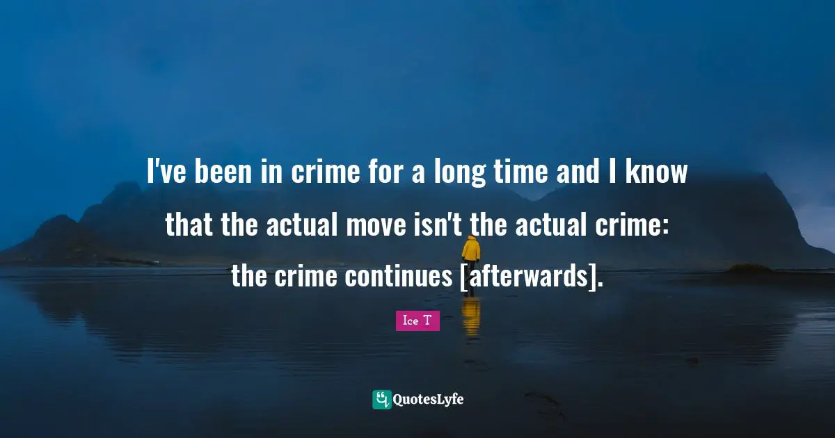 I've been in crime for a long time and I know that the actual move isn't the actual crime: the crime continues [afterwards].