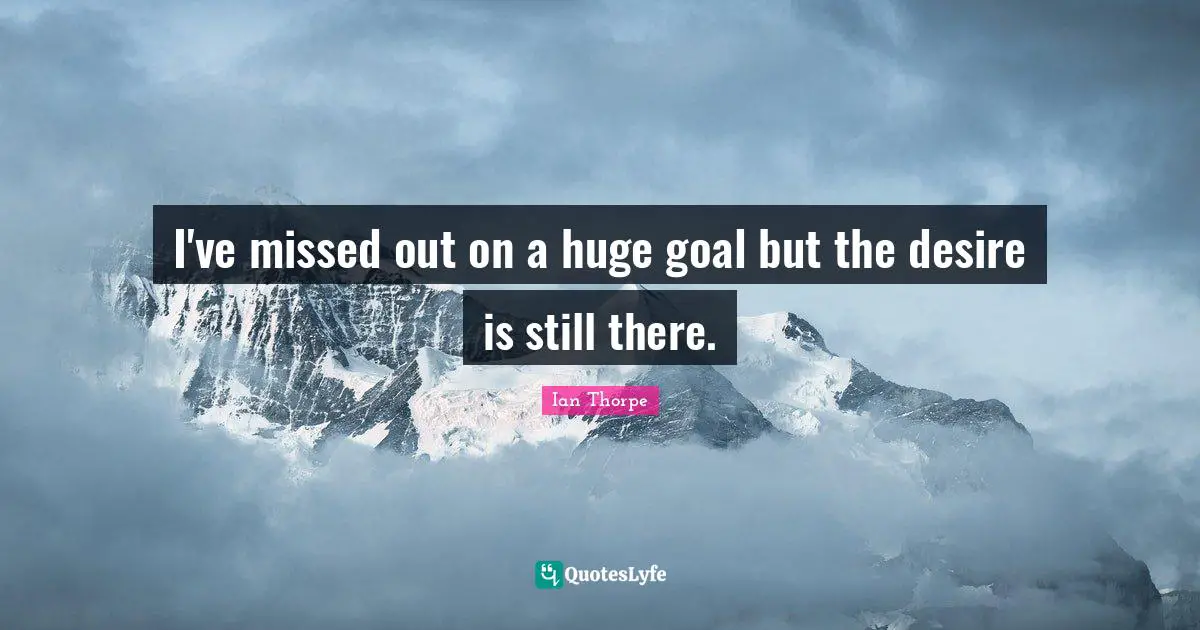 Ian Thorpe Quotes: "I've missed out on a huge goal but the desire is still there."