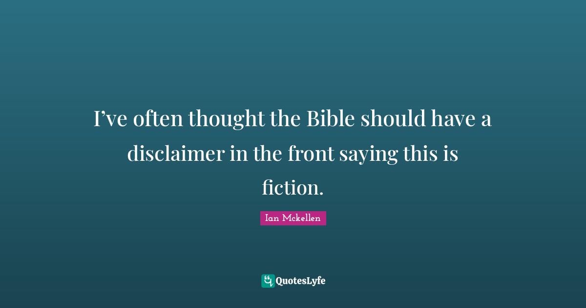 Ian Mckellen Quotes: "I’ve often thought the Bible should have a disclaimer in the front saying this is fiction."