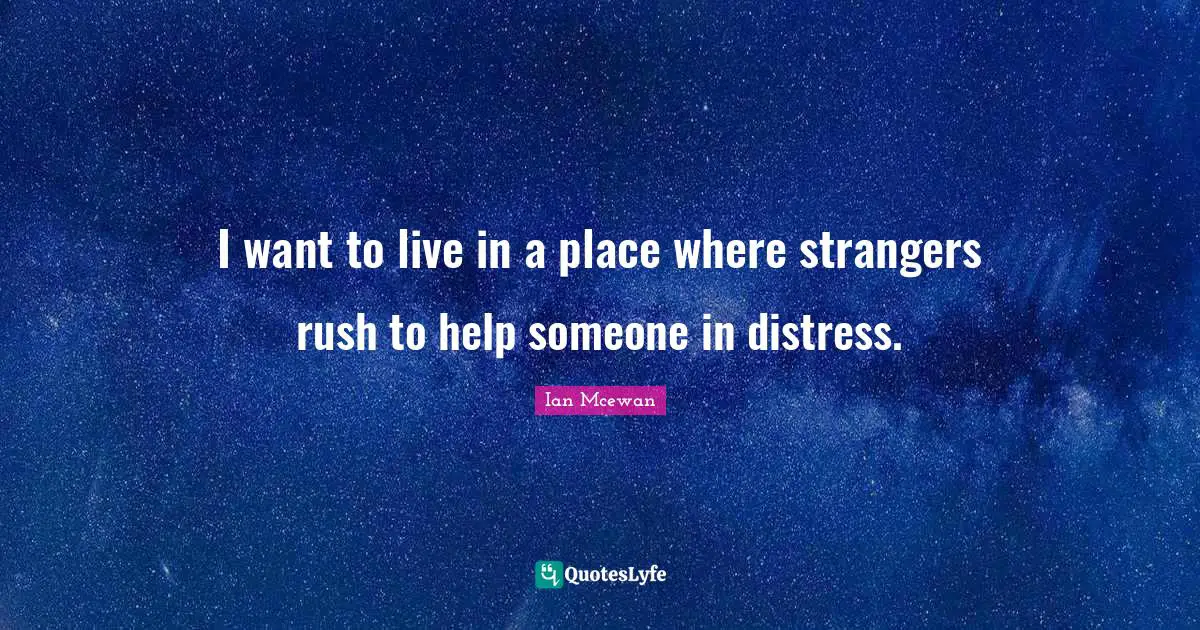I want to live in a place where strangers rush to help someone in distress.
