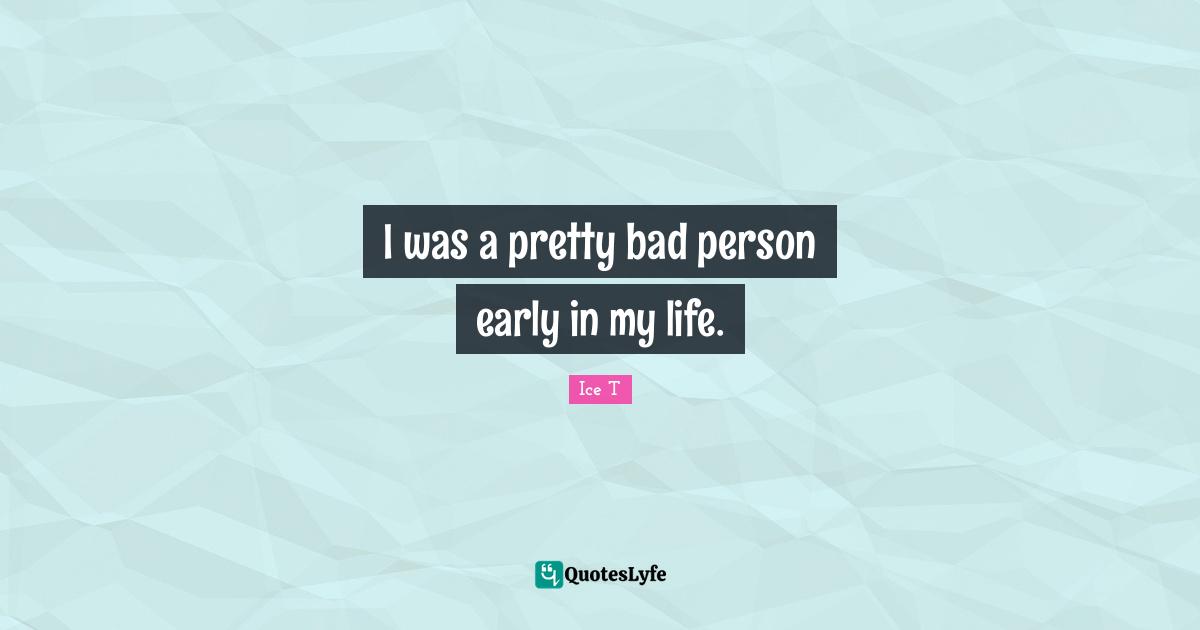 I was a pretty bad person early in my life.