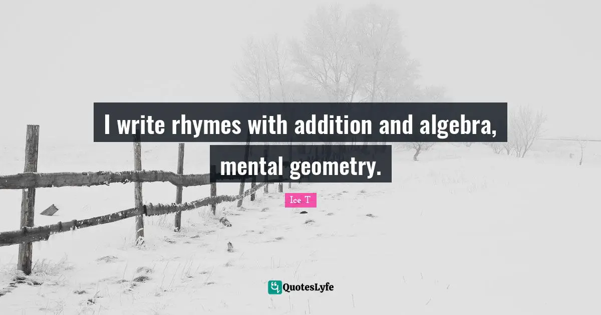 I write rhymes with addition and algebra, mental geometry.
