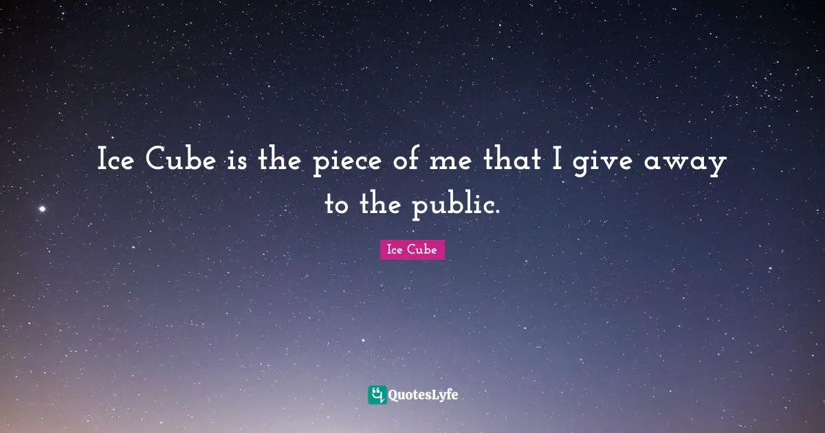 Ice Cube Quotes: "Ice Cube is the piece of me that I give away to the public."