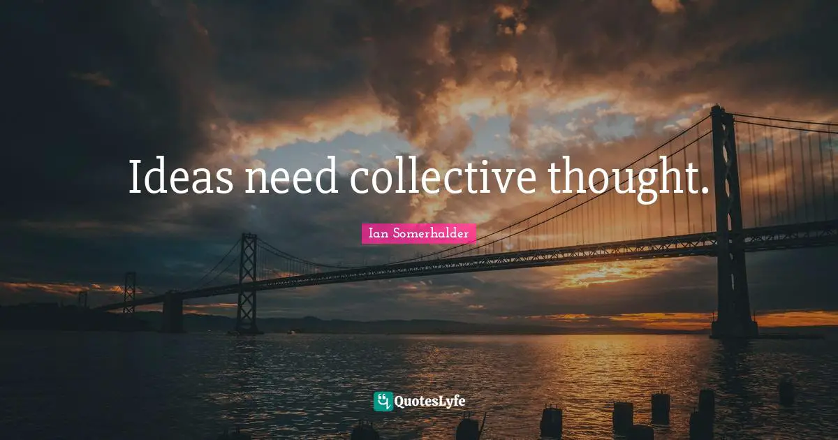 Ideas need collective thought.