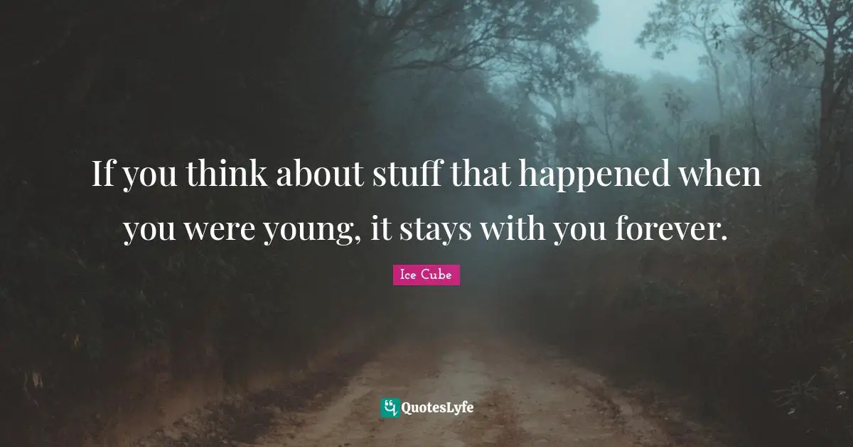 Ice Cube Quotes: "If you think about stuff that happened when you were young, it stays with you forever."