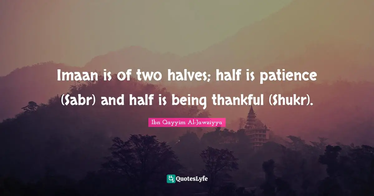 Thankful Quotes: "Imaan is of two halves; half is patience (Sabr) and half is being thankful (Shukr)."