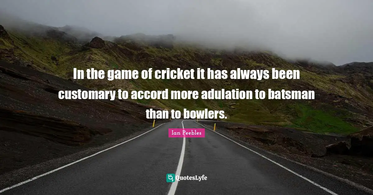 Accord Quotes: "In the game of cricket it has always been customary to accord more adulation to batsman than to bowlers."