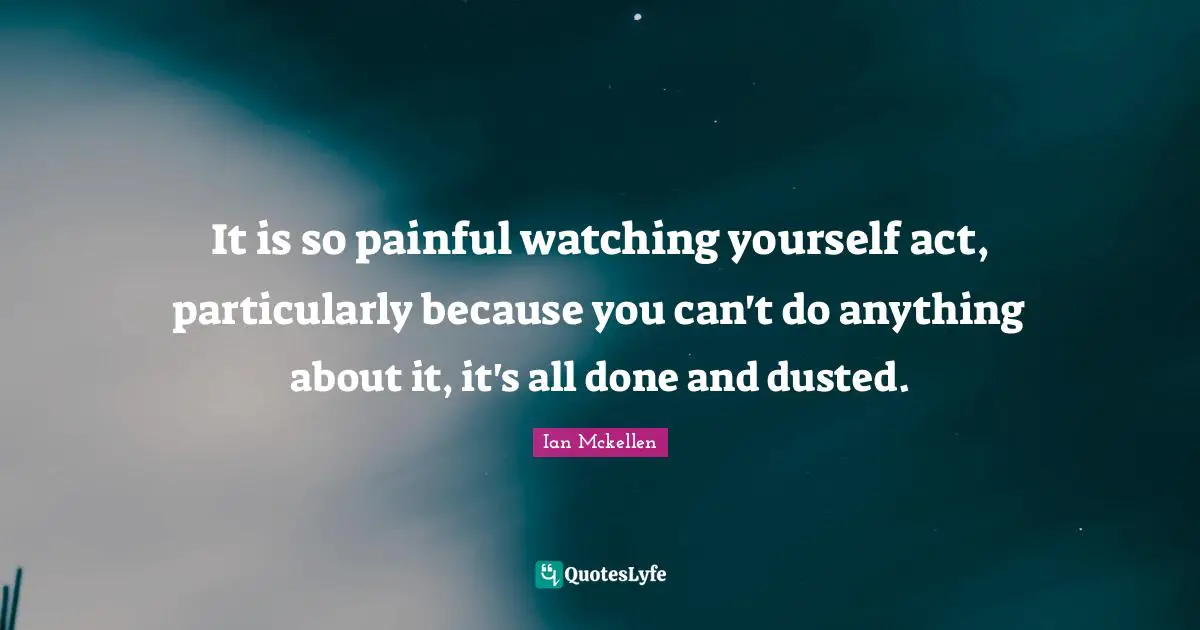 Ian Mckellen Quotes: "It is so painful watching yourself act, particularly because you can't do anything about it, it's all done and dusted."
