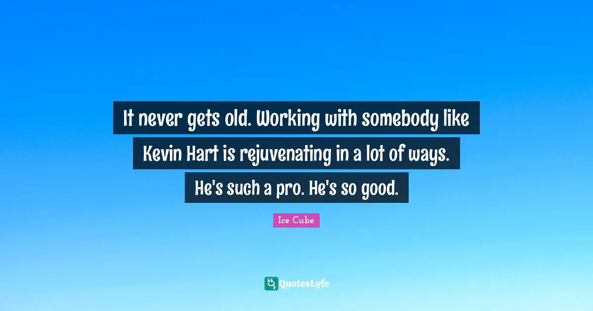 It never gets old. Working with somebody like Kevin Hart is rejuvenating in a lot of ways. He's such a pro. He's so good.