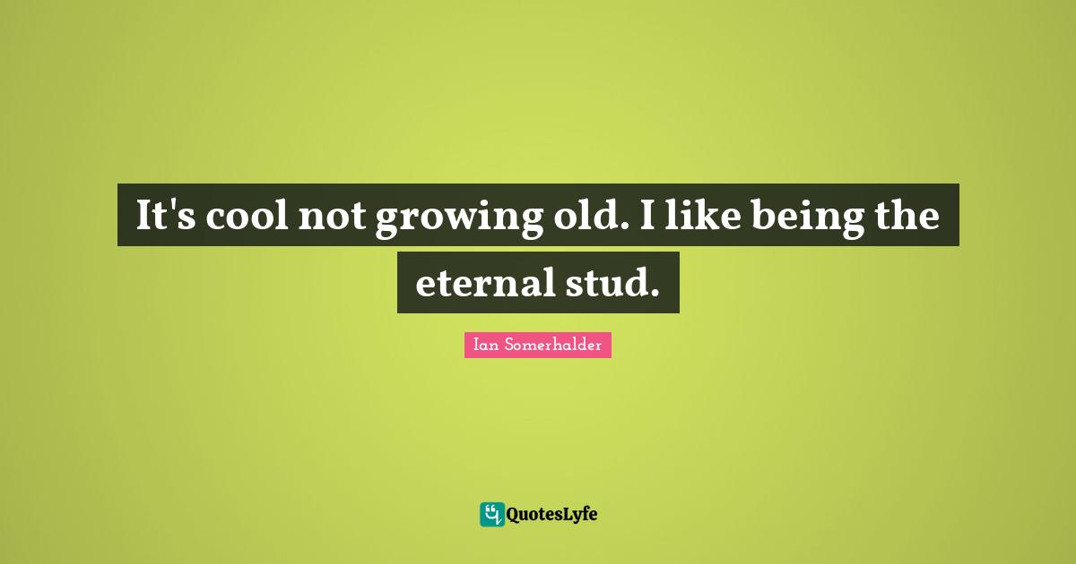 Ian Somerhalder Quotes: "It's cool not growing old. I like being the eternal stud."