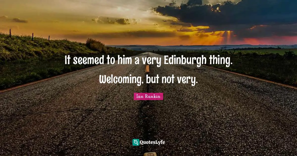 It seemed to him a very Edinburgh thing. Welcoming, but not very.