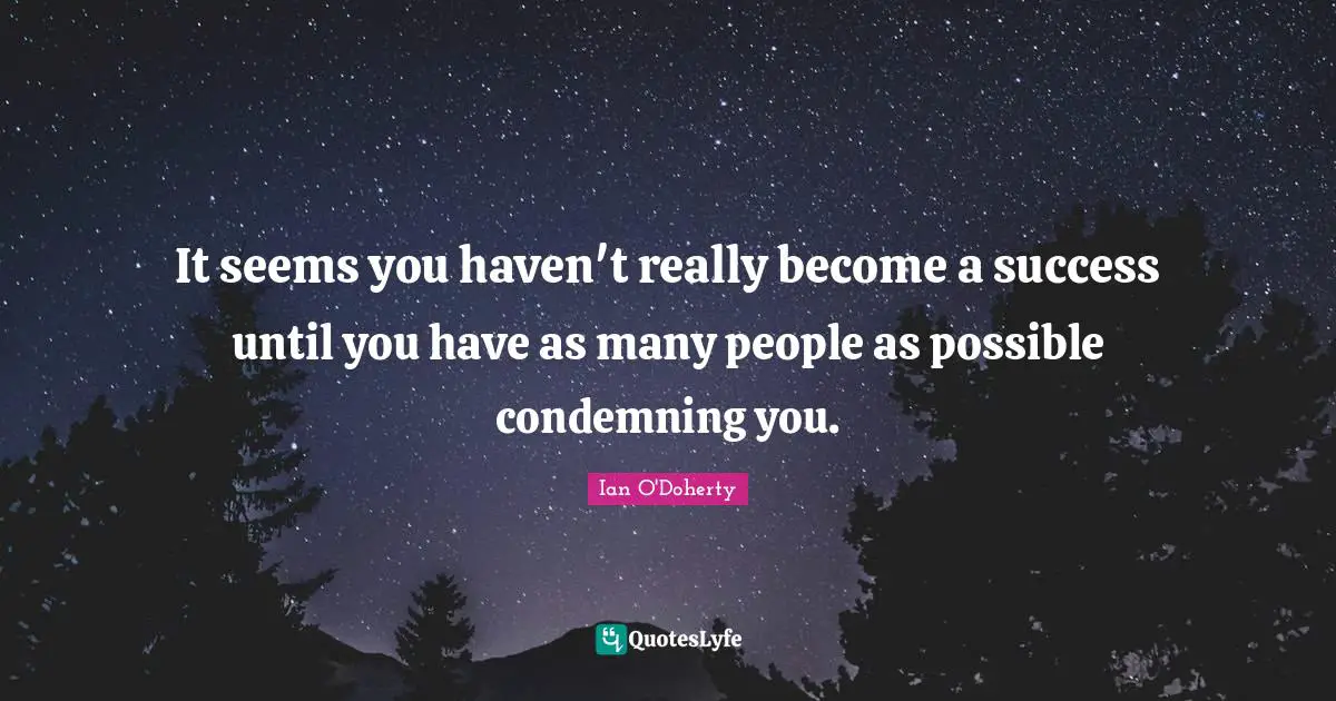 It seems you haven't really become a success until you have as many people as possible condemning you.