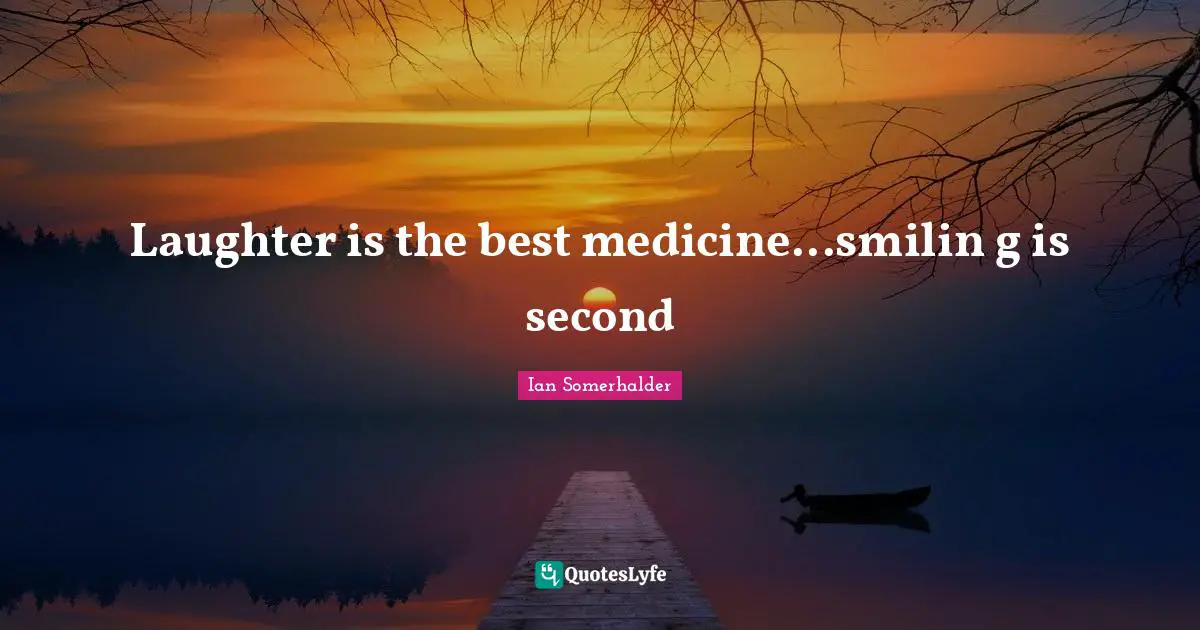 Ian Somerhalder Quotes: "Laughter is the best medicine...smilin g is second"