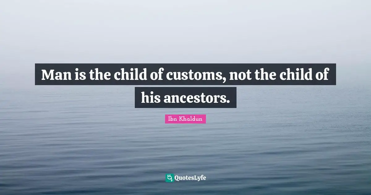 Ibn Khaldun Quotes: "Man is the child of customs, not the child of his ancestors."