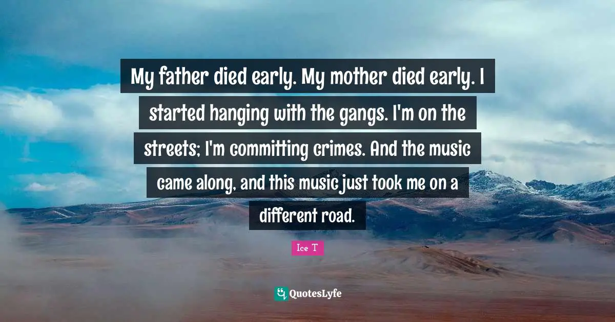 My father died early. My mother died early. I started hanging with the gangs. I'm on the streets; I'm committing crimes. And the music came along, and this music just took me on a different road.