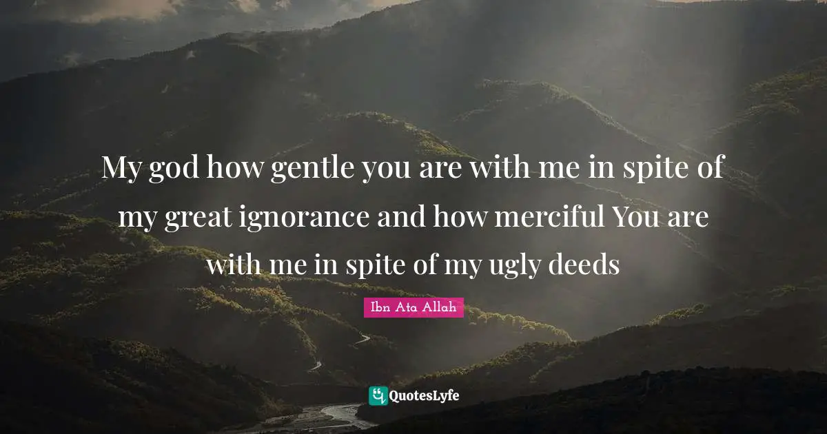 Gentle Quotes: "My god how gentle you are with me in spite of my great ignorance and how merciful You are with me in spite of my ugly deeds"