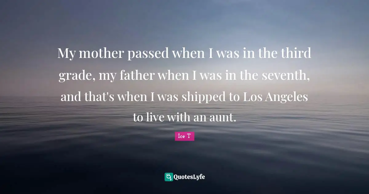 My mother passed when I was in the third grade, my father when I was in the seventh, and that's when I was shipped to Los Angeles to live with an aunt.