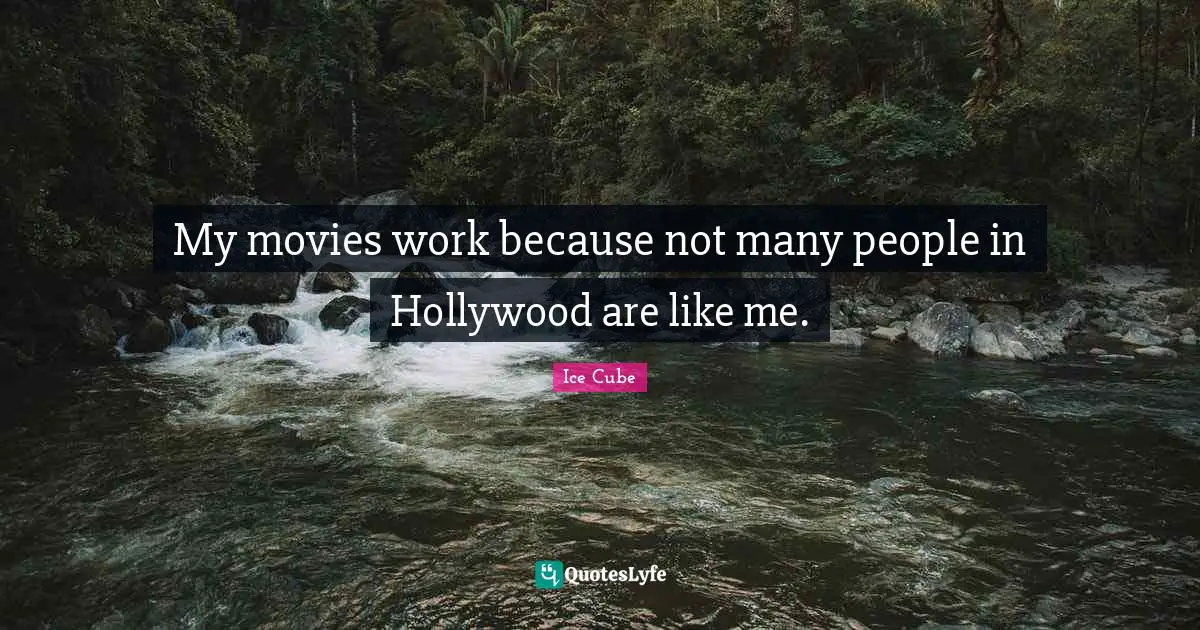 My movies work because not many people in Hollywood are like me.