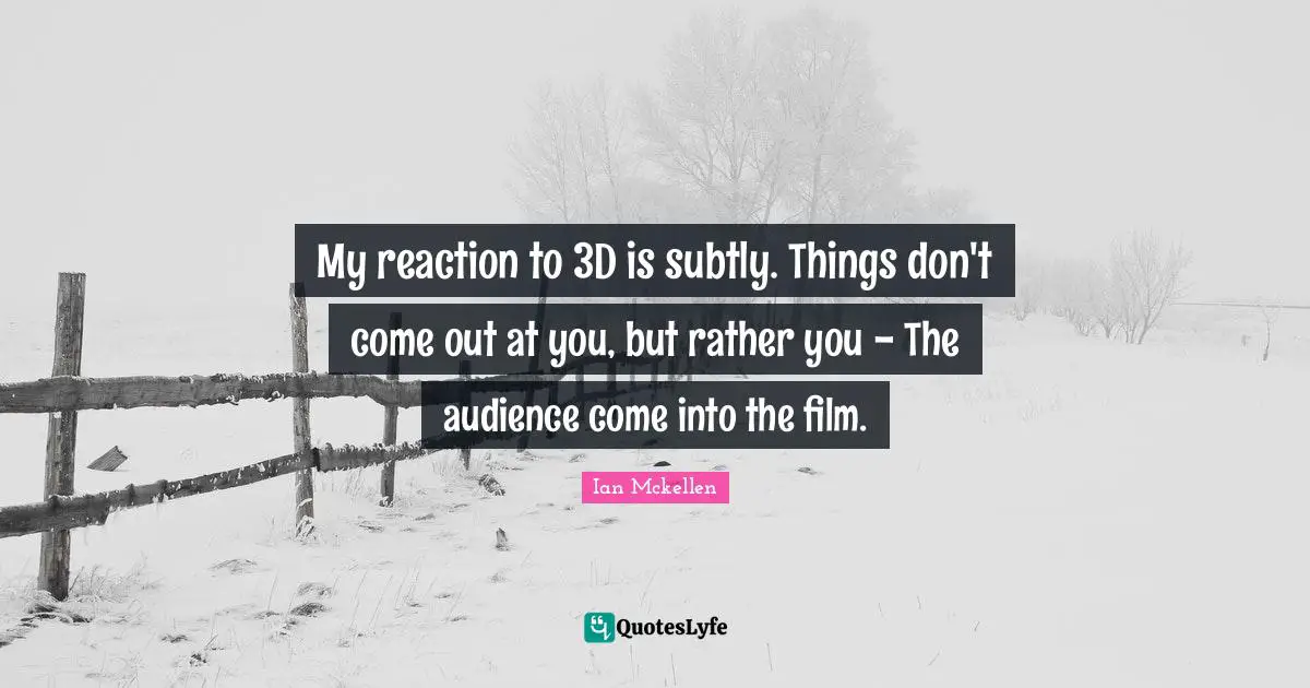 Ian Mckellen Quotes: "My reaction to 3D is subtly. Things don't come out at you, but rather you - The audience come into the film."