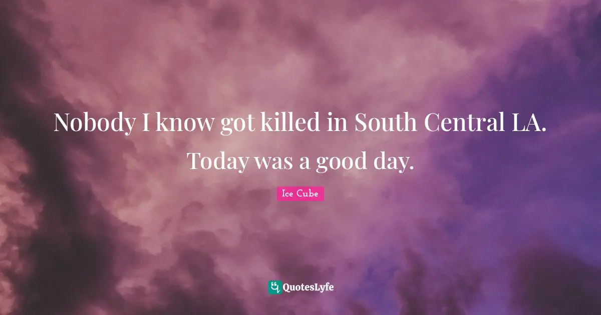 Nobody I know got killed in South Central LA. Today was a good day.