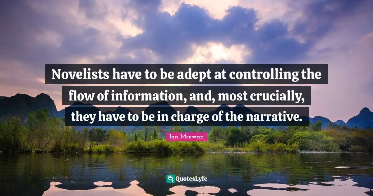 Novelists have to be adept at controlling the flow of information, and, most crucially, they have to be in charge of the narrative.