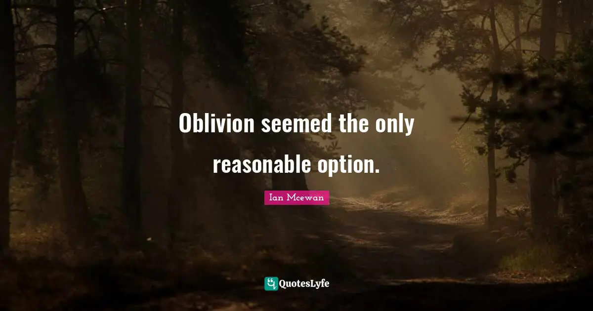 Oblivion seemed the only reasonable option.