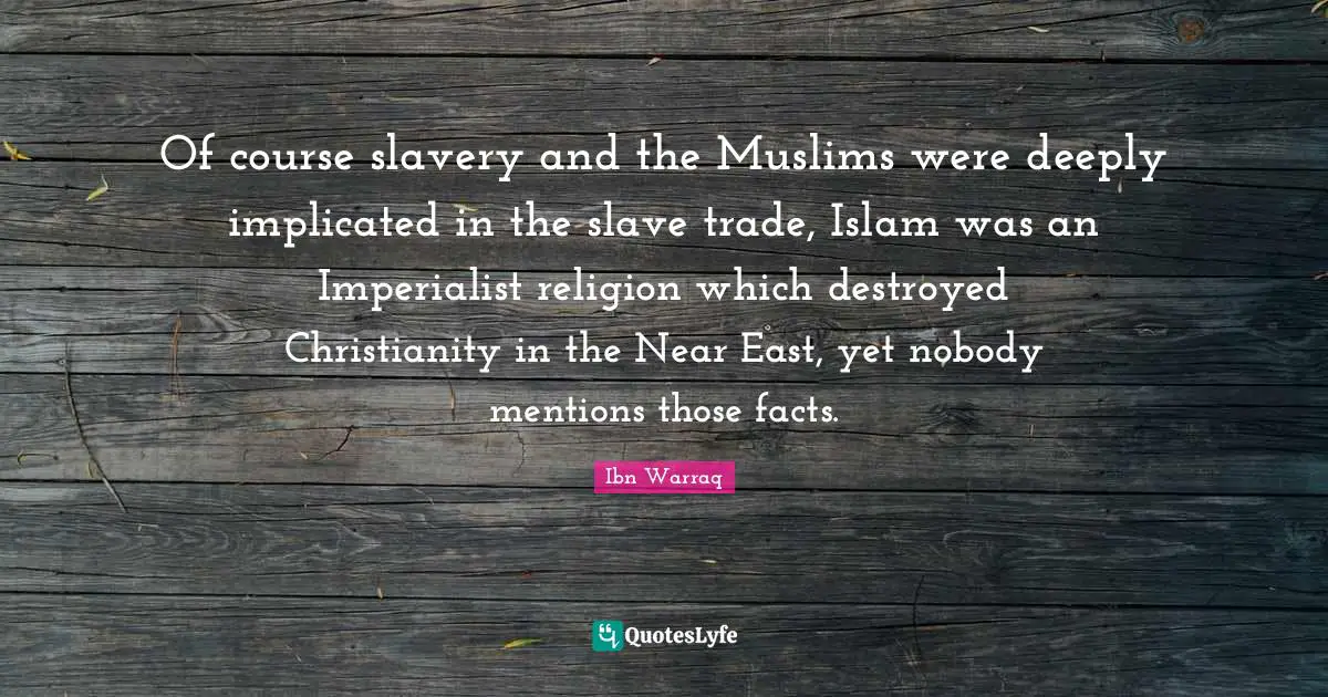 Of course slavery and the Muslims were deeply implicated in the slave trade, Islam was an Imperialist religion which destroyed Christianity in the Near East, yet nobody mentions those facts.