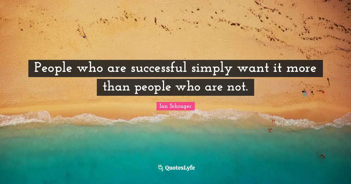 People who are successful simply want it more than people who are not.