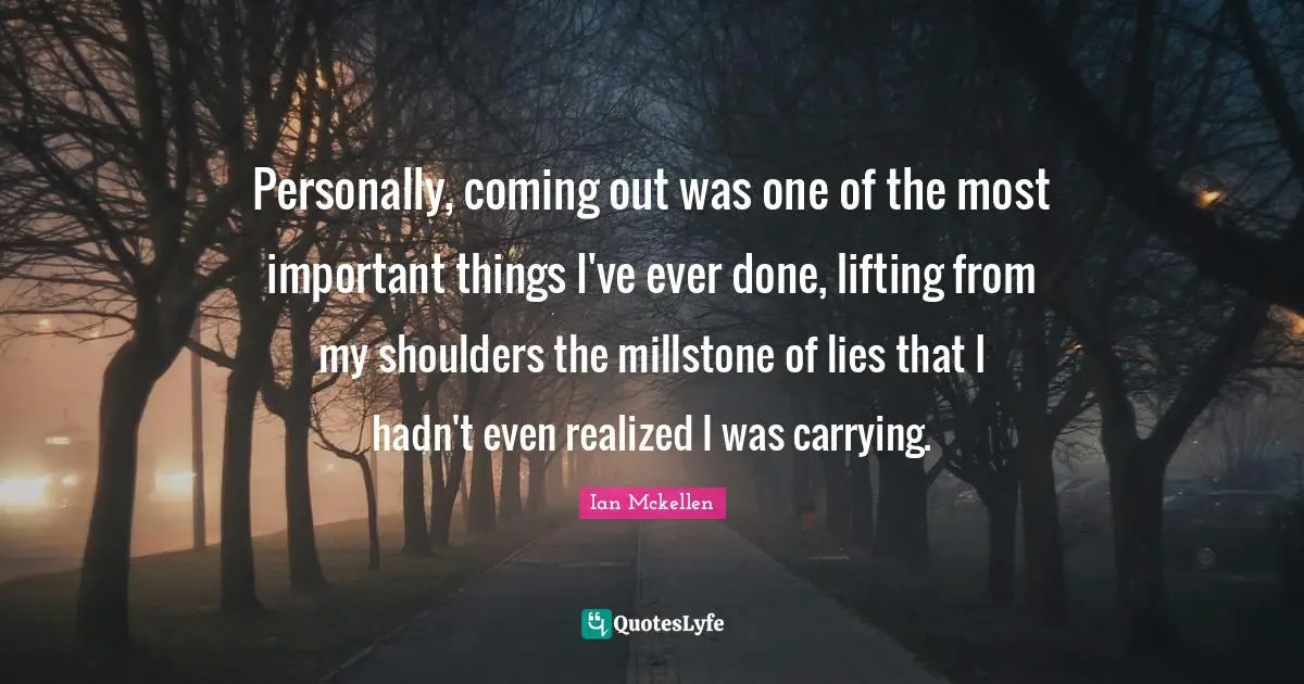 Shoulders Quotes: "Personally, coming out was one of the most important things I've ever done, lifting from my shoulders the millstone of lies that I hadn't even realized I was carrying."
