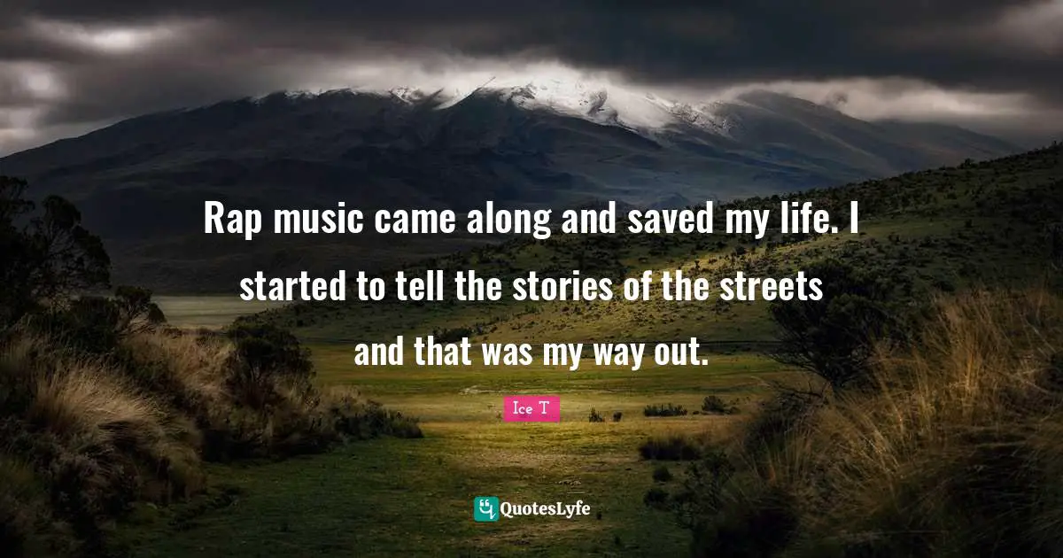 Rap music came along and saved my life. I started to tell the stories of the streets and that was my way out.