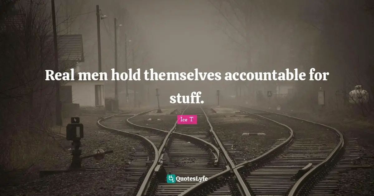 Real men hold themselves accountable for stuff.