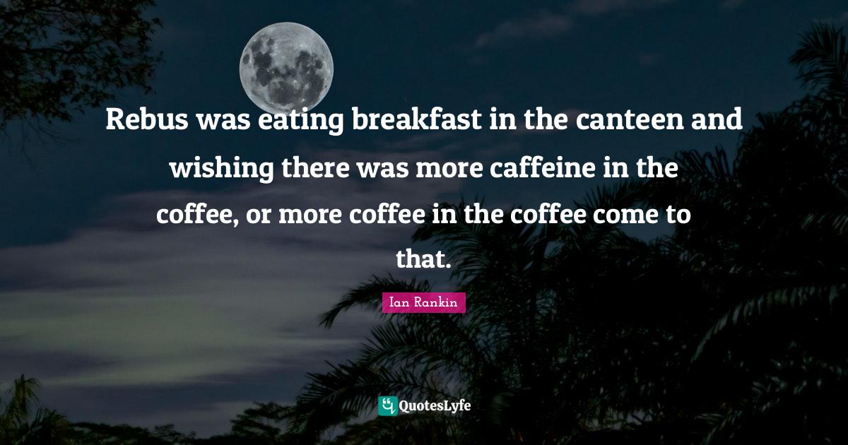 Rebus was eating breakfast in the canteen and wishing there was more c