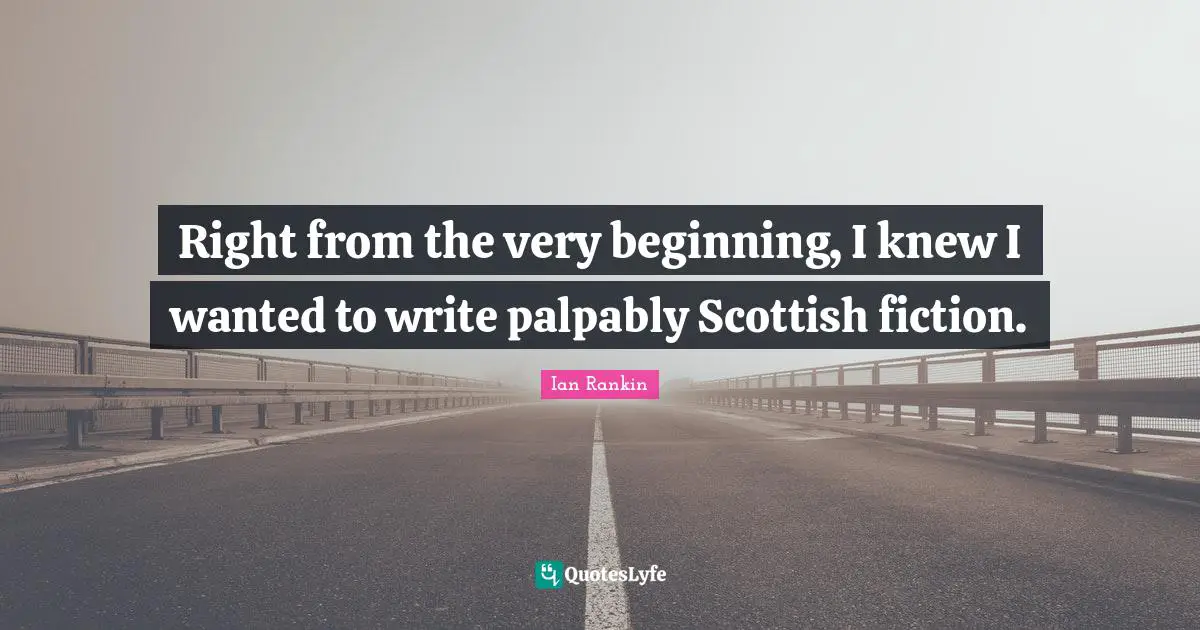 Right from the very beginning, I knew I wanted to write palpably Scottish fiction.