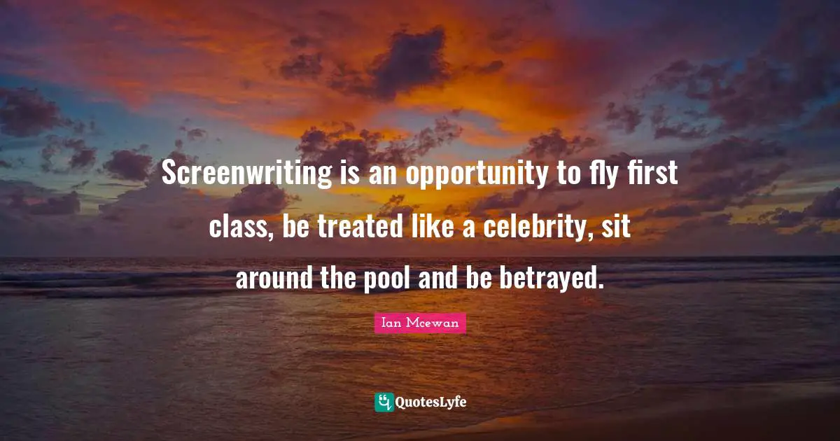 Ian McEwan Quotes: "Screenwriting is an opportunity to fly first class, be treated like a celebrity, sit around the pool and be betrayed."