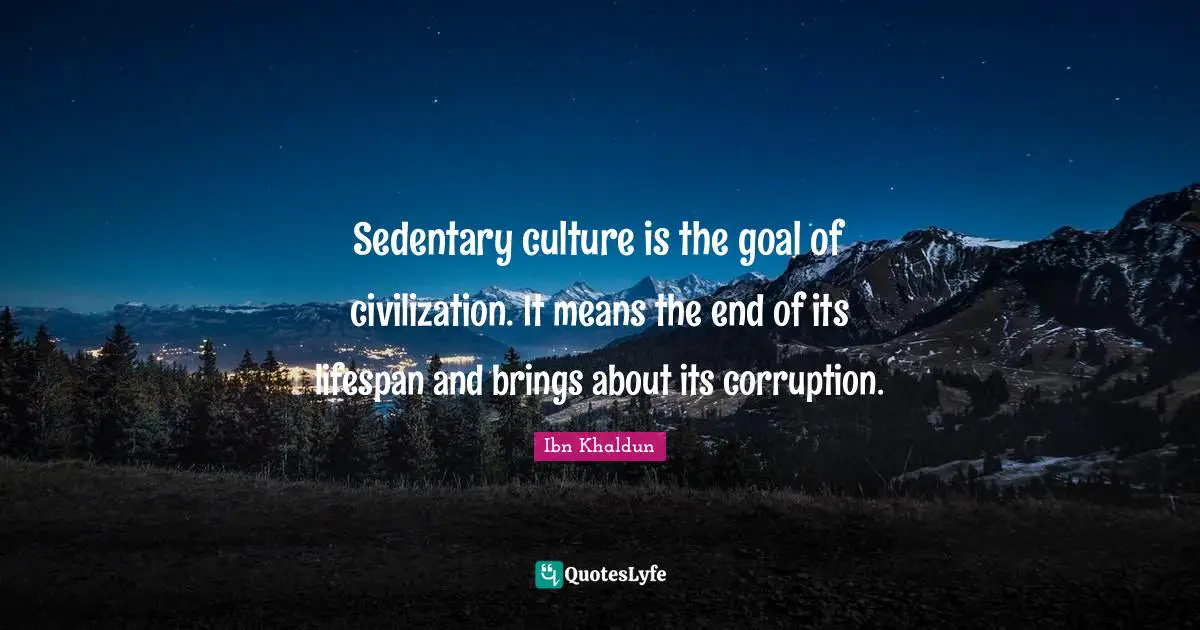 Culture Quotes: "Sedentary culture is the goal of civilization. It means the end of its lifespan and brings about its corruption."