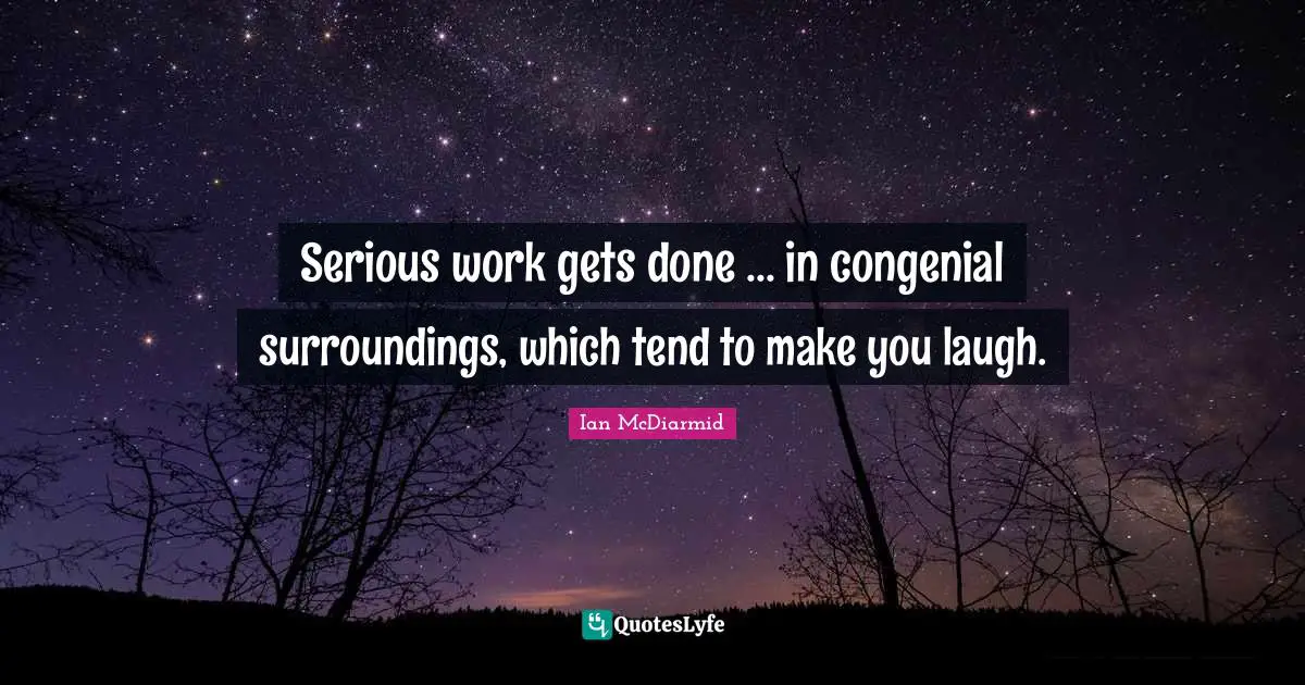 Serious work gets done ... in congenial surroundings, which tend to make you laugh.