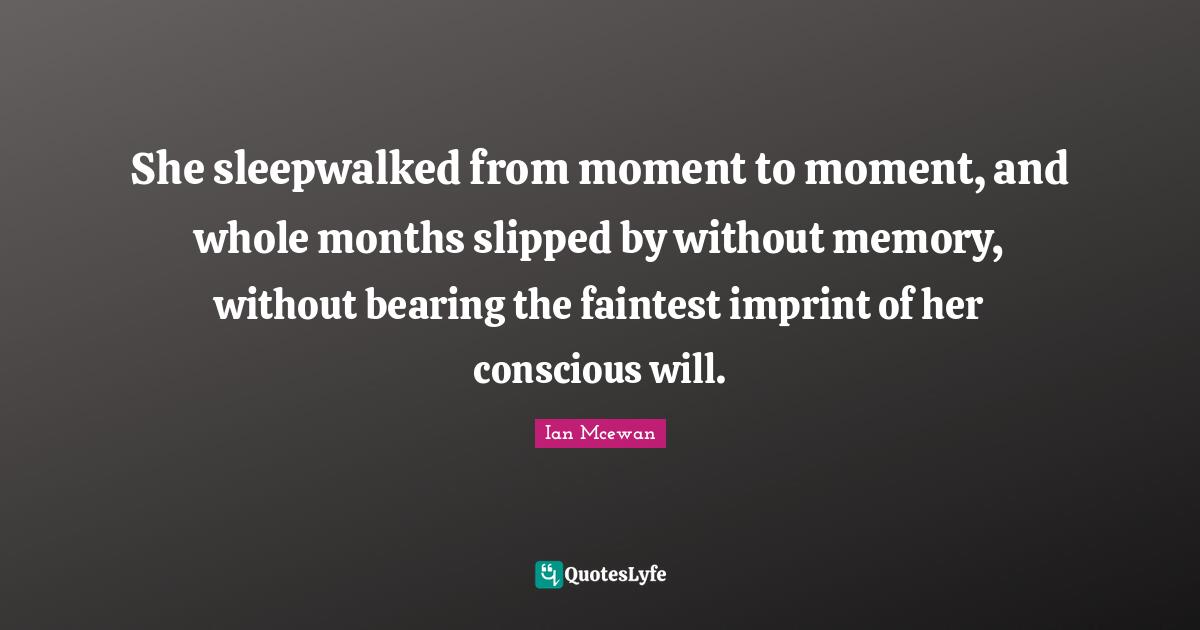 She sleepwalked from moment to moment, and whole months slipped by without memory, without bearing the faintest imprint of her conscious will.