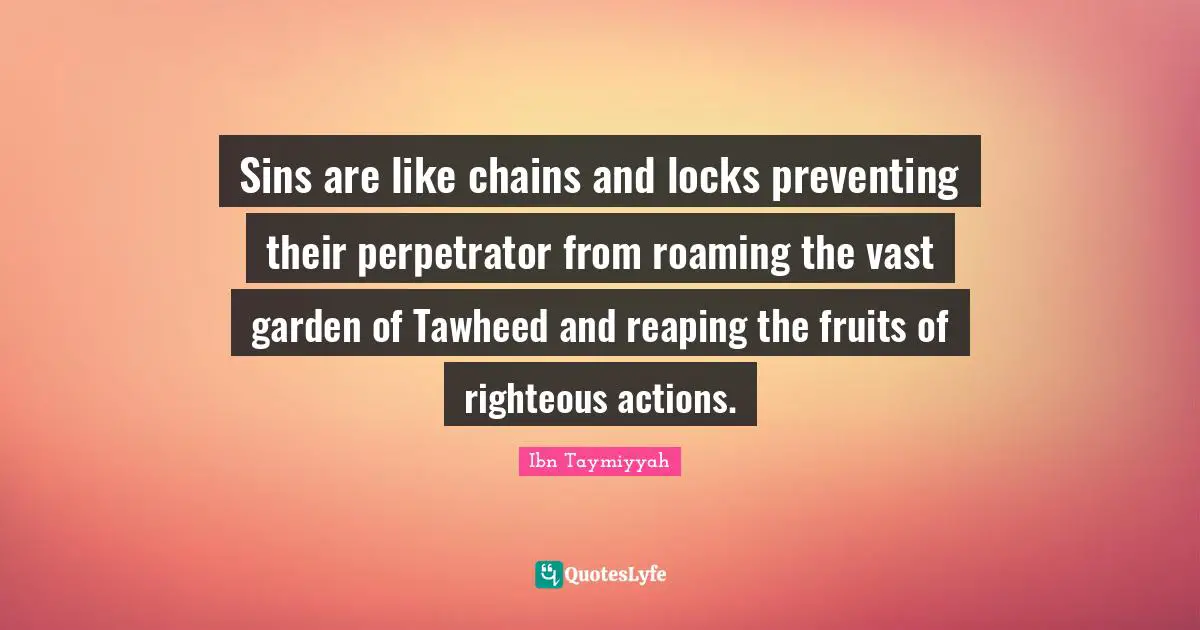 Garden Quotes: "Sins are like chains and locks preventing their perpetrator from roaming the vast garden of Tawheed and reaping the fruits of righteous actions."