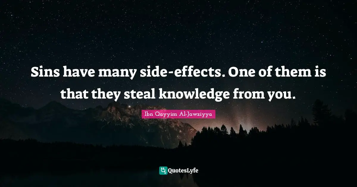 Ibn Qayyim Al-Jawziyya Quotes: "Sins have many side-effects. One of them is that they steal knowledge from you."