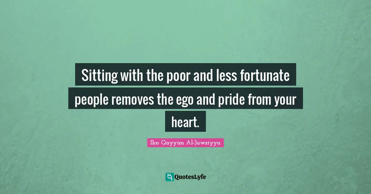 Sitting Quotes: "Sitting with the poor and less fortunate people removes the ego and pride from your heart."