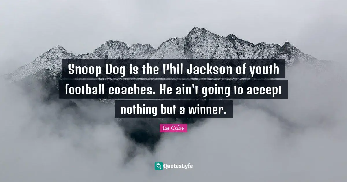 Snoop Dog is the Phil Jackson of youth football coaches. He ain't going to accept nothing but a winner.