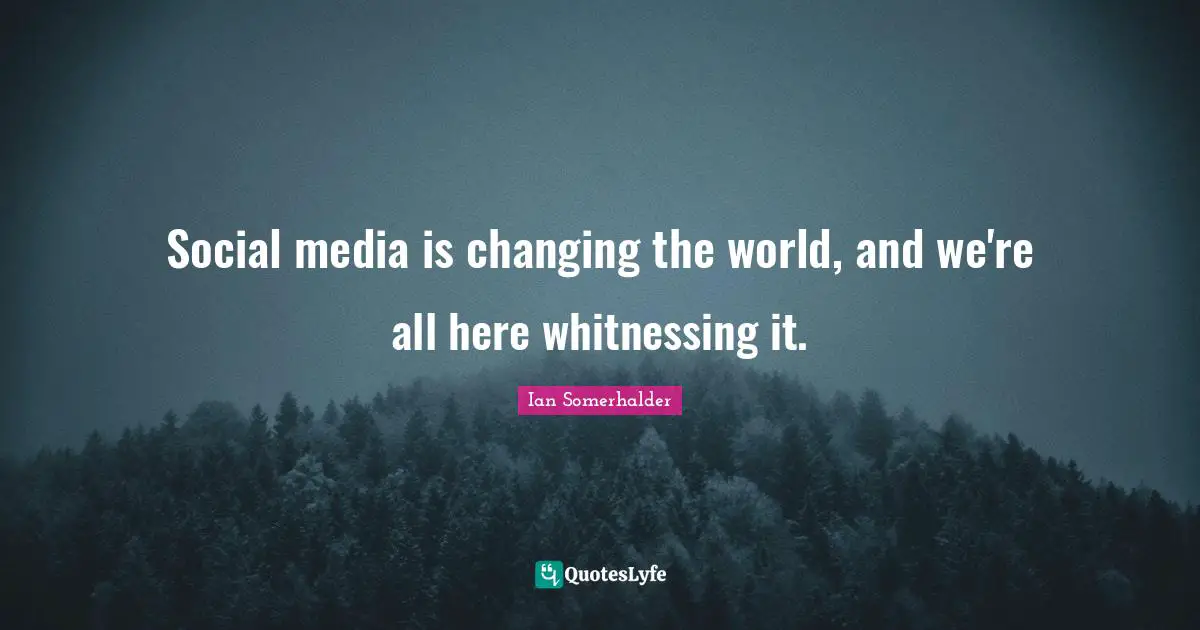 Social media is changing the world, and we're all here whitnessing it.