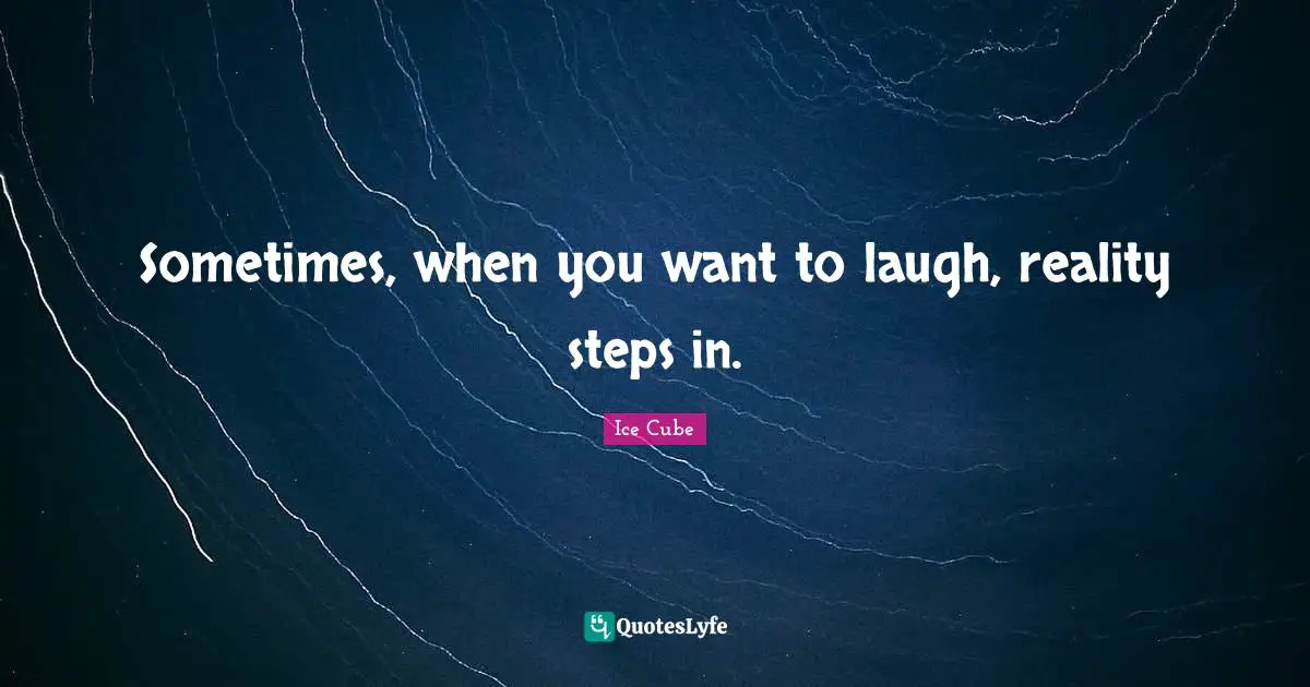 Ice Cube Quotes: "Sometimes, when you want to laugh, reality steps in."