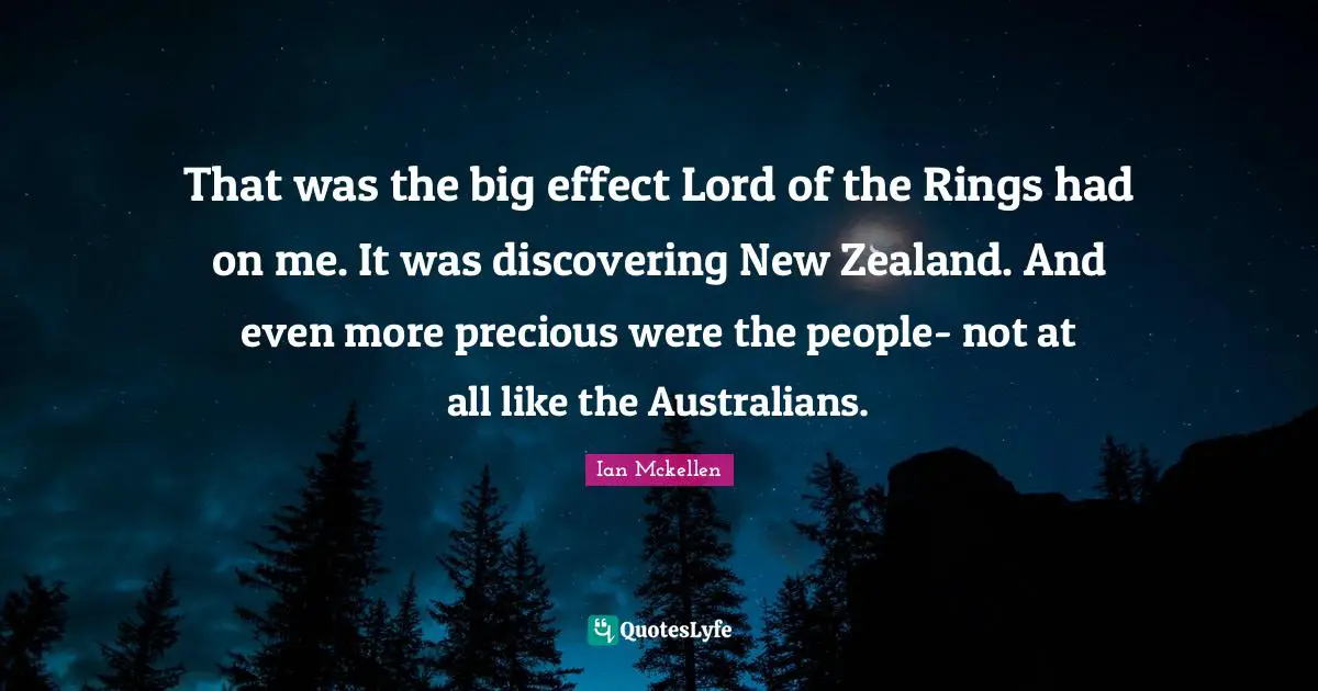 Ian Mckellen Quotes: "That was the big effect Lord of the Rings had on me. It was discovering New Zealand. And even more precious were the people- not at all like the Australians."