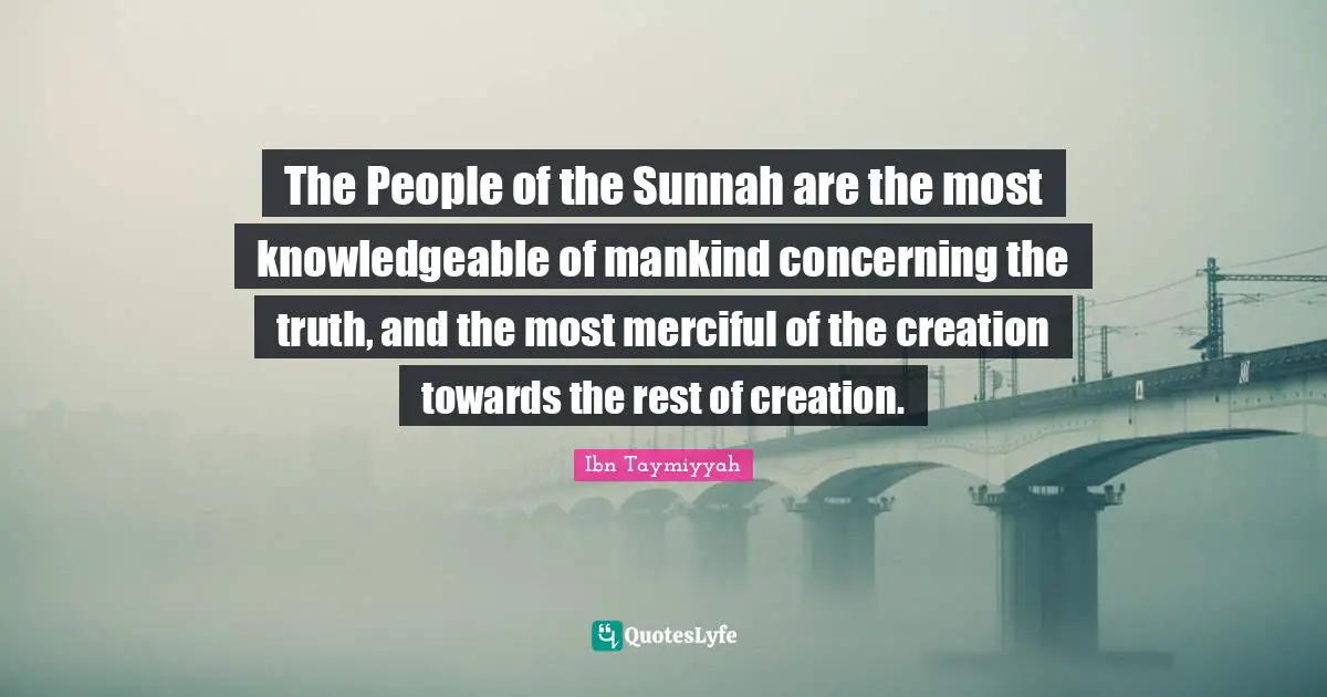 Mankind Quotes: "The People of the Sunnah are the most knowledgeable of mankind concerning the truth, and the most merciful of the creation towards the rest of creation."