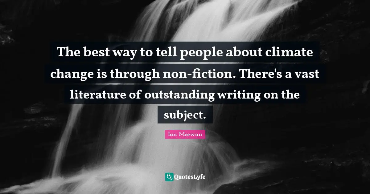The best way to tell people about climate change is through non-fiction. There's a vast literature of outstanding writing on the subject.