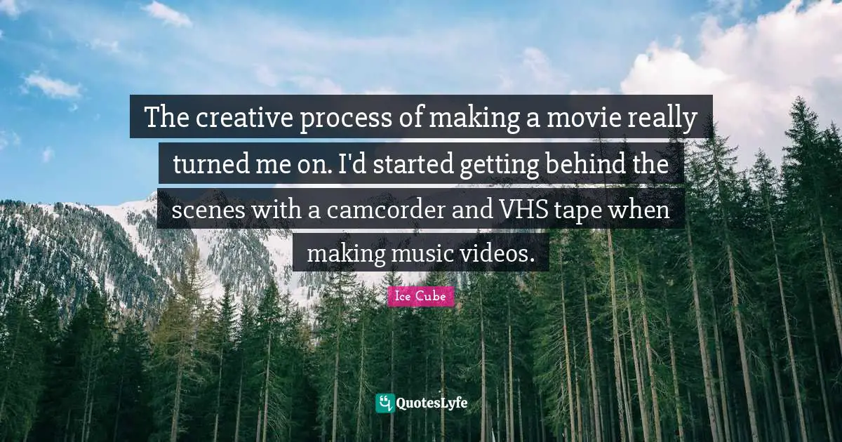The creative process of making a movie really turned me on. I'd started getting behind the scenes with a camcorder and VHS tape when making music videos.