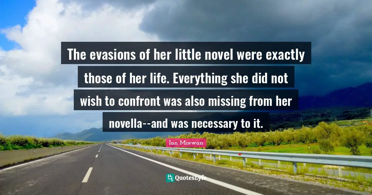 The evasions of her little novel were exactly those of her life. Everything she did not wish to confront was also missing from her novella--and was necessary to it.