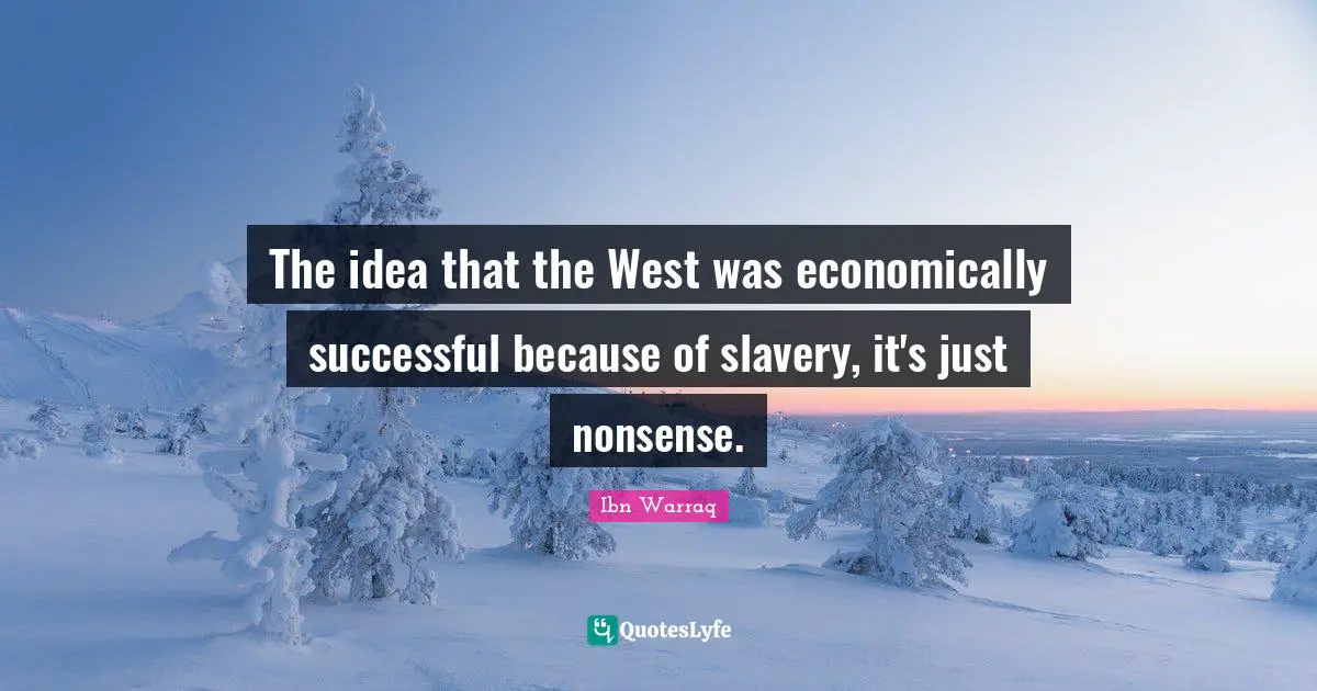 The idea that the West was economically successful because of slavery, it's just nonsense.