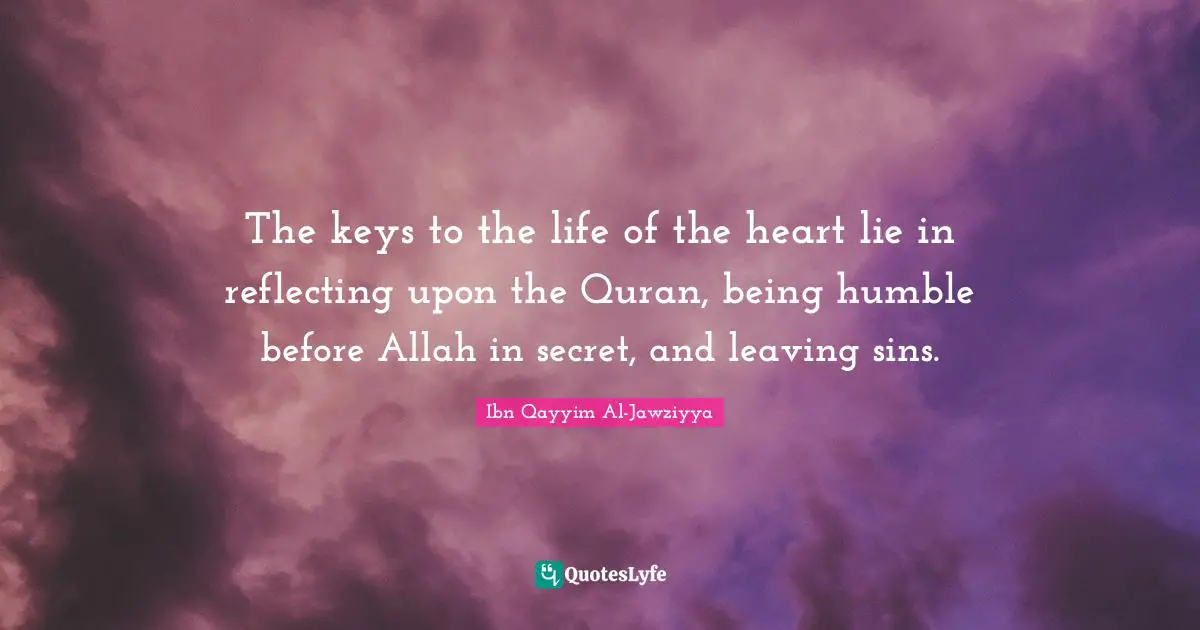 Quran Quotes: "The keys to the life of the heart lie in reflecting upon the Quran, being humble before Allah in secret, and leaving sins."